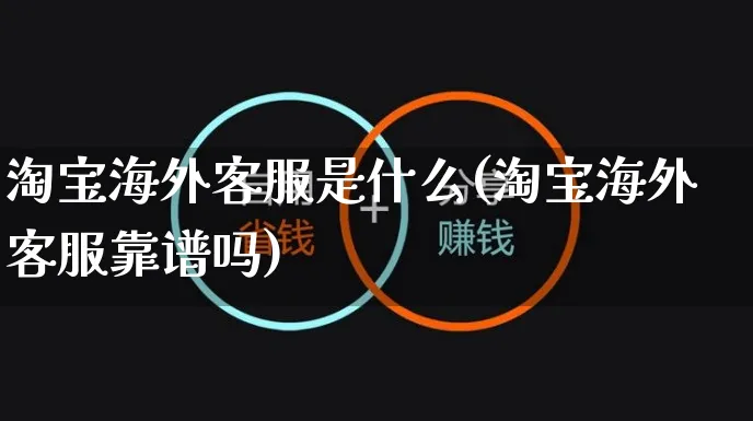 淘宝海外客服是什么(淘宝海外客服靠谱吗)_https://www.czttao.com_亚马逊电商_第1张