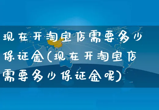 现在开淘宝店需要多少保证金(现在开淘宝店需要多少保证金呢)_https://www.czttao.com_拼多多电商_第1张