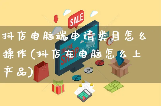 抖店电脑端申请类目怎么操作(抖店在电脑怎么上产品)_https://www.czttao.com_抖音小店_第1张