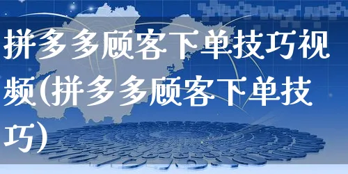 拼多多顾客下单技巧视频(拼多多顾客下单技巧)_https://www.czttao.com_拼多多电商_第1张