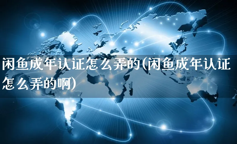 闲鱼成年认证怎么弄的(闲鱼成年认证怎么弄的啊)_https://www.czttao.com_闲鱼电商_第1张