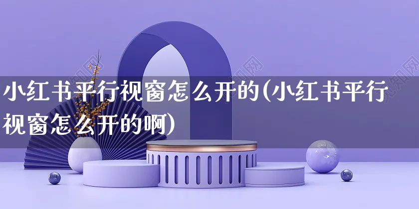 小红书平行视窗怎么开的(小红书平行视窗怎么开的啊)_https://www.czttao.com_小红书_第1张