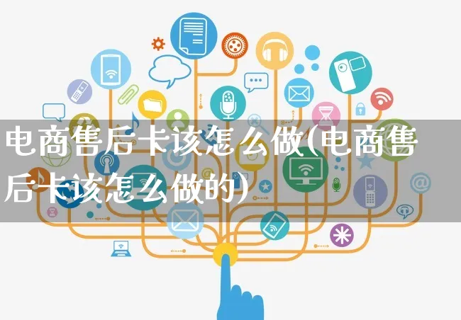 电商售后卡该怎么做(电商售后卡该怎么做的)_https://www.czttao.com_闲鱼电商_第1张