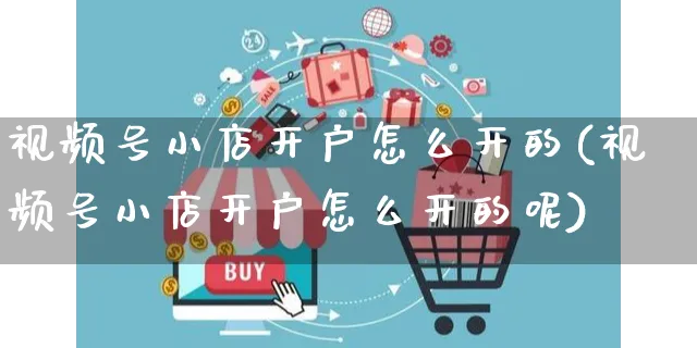 视频号小店开户怎么开的(视频号小店开户怎么开的呢)_https://www.czttao.com_视频/直播带货_第1张