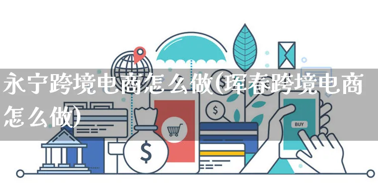 永宁跨境电商怎么做(珲春跨境电商怎么做)_https://www.czttao.com_电商问答_第1张