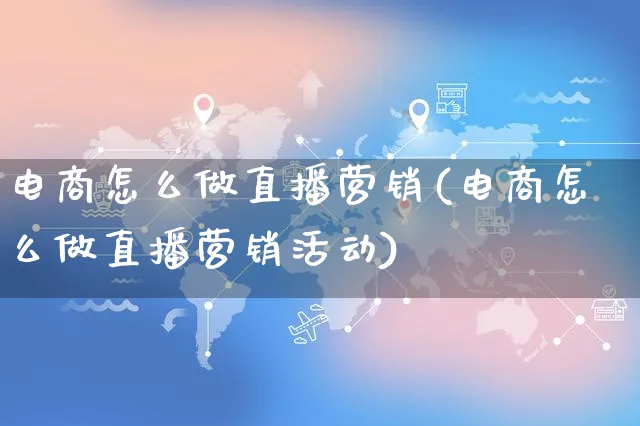 电商怎么做直播营销(电商怎么做直播营销活动)_https://www.czttao.com_电商问答_第1张