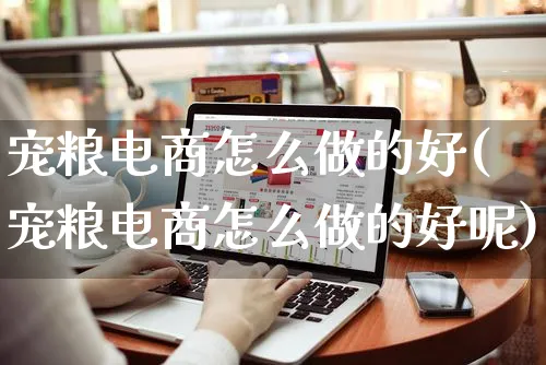 宠粮电商怎么做的好(宠粮电商怎么做的好呢)_https://www.czttao.com_电商运营_第1张