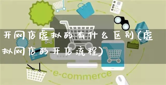 开网店虚拟的有什么区别(虚拟网店的开店流程)_https://www.czttao.com_开店技巧_第1张