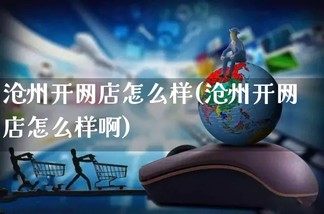 沧州开网店怎么样(沧州开网店怎么样啊)_https://www.czttao.com_店铺装修_第1张