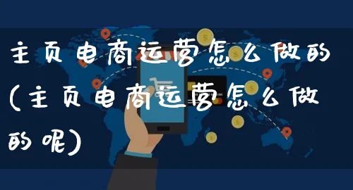 主页电商运营怎么做的(主页电商运营怎么做的呢)_https://www.czttao.com_京东电商_第1张