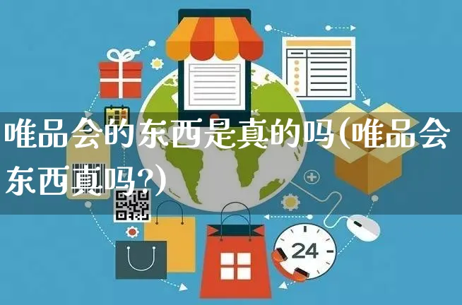 唯品会的东西是真的吗(唯品会东西真吗?)_https://www.czttao.com_开店技巧_第1张