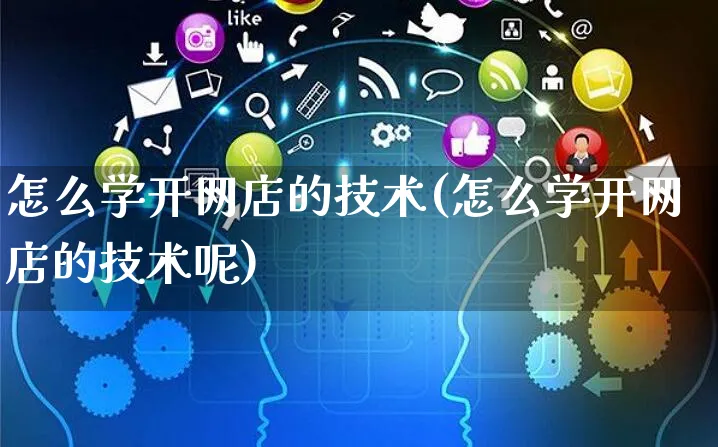 怎么学开网店的技术(怎么学开网店的技术呢)_https://www.czttao.com_开店技巧_第1张