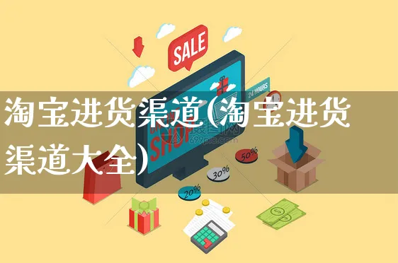 淘宝进货渠道(淘宝进货渠道大全)_https://www.czttao.com_开店技巧_第1张