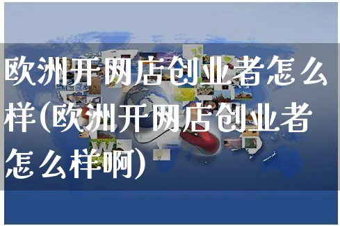 欧洲开网店创业者怎么样(欧洲开网店创业者怎么样啊)_https://www.czttao.com_开店技巧_第1张