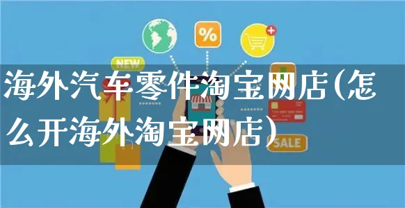 海外汽车零件淘宝网店(怎么开海外淘宝网店)_https://www.czttao.com_亚马逊电商_第1张