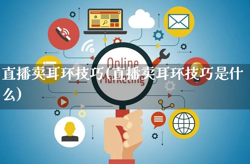 直播卖耳环技巧(直播卖耳环技巧是什么)_https://www.czttao.com_拼多多电商_第1张