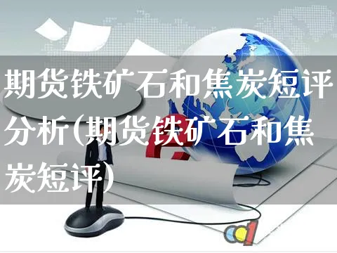 期货铁矿石和焦炭短评分析(期货铁矿石和焦炭短评)_https://www.czttao.com_淘宝电商_第1张