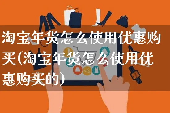 淘宝年货怎么使用优惠购买(淘宝年货怎么使用优惠购买的)_https://www.czttao.com_店铺规则_第1张