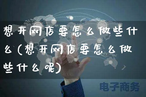 想开网店要怎么做些什么(想开网店要怎么做些什么呢)_https://www.czttao.com_店铺装修_第1张