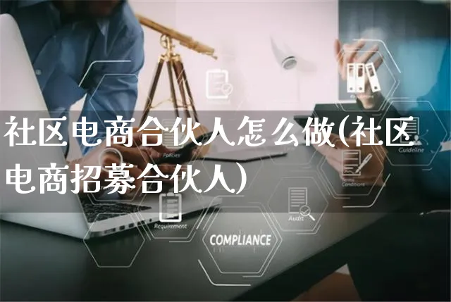 社区电商合伙人怎么做(社区电商招募合伙人)_https://www.czttao.com_拼多多电商_第1张