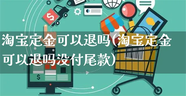 淘宝定金可以退吗(淘宝定金可以退吗没付尾款)_https://www.czttao.com_京东电商_第1张