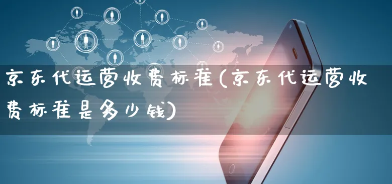 京东代运营收费标准(京东代运营收费标准是多少钱)_https://www.czttao.com_京东电商_第1张