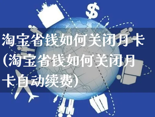 淘宝省钱如何关闭月卡(淘宝省钱如何关闭月卡自动续费)_https://www.czttao.com_淘宝电商_第1张