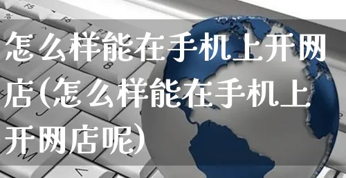 怎么样能在手机上开网店(怎么样能在手机上开网店呢)_https://www.czttao.com_开店技巧_第1张