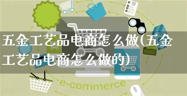 五金工艺品电商怎么做(五金工艺品电商怎么做的)_https://www.czttao.com_淘宝电商_第1张