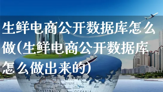 生鲜电商公开数据库怎么做(生鲜电商公开数据库怎么做出来的)_https://www.czttao.com_闲鱼电商_第1张