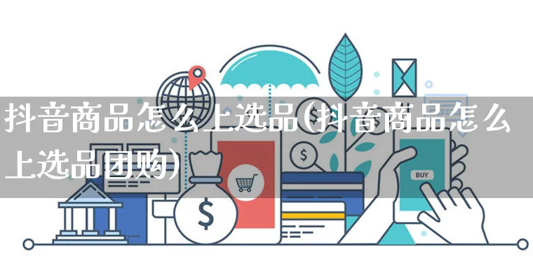 抖音商品怎么上选品(抖音商品怎么上选品团购)_https://www.czttao.com_电商问答_第1张