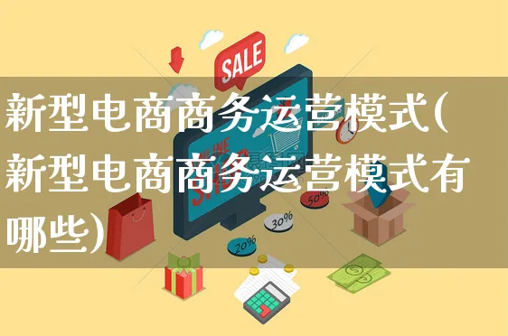 新型电商商务运营模式(新型电商商务运营模式有哪些)_https://www.czttao.com_电商问答_第1张