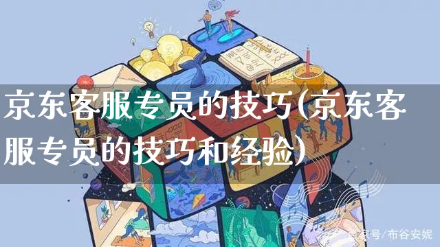 京东客服专员的技巧(京东客服专员的技巧和经验)_https://www.czttao.com_京东电商_第1张