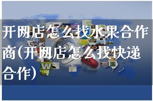 开网店怎么找水果合作商(开网店怎么找快递合作)_https://www.czttao.com_店铺规则_第1张