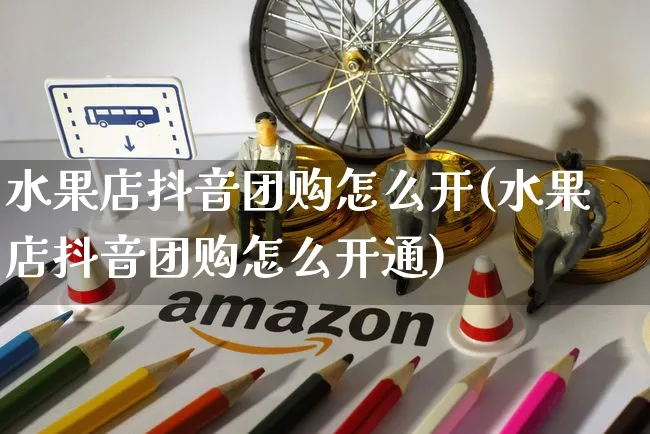 水果店抖音团购怎么开(水果店抖音团购怎么开通)_https://www.czttao.com_抖音小店_第1张