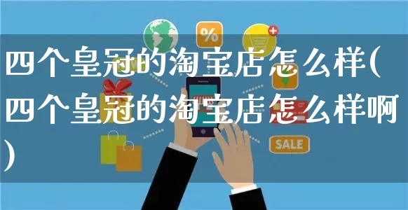 四个皇冠的淘宝店怎么样(四个皇冠的淘宝店怎么样啊)_https://www.czttao.com_闲鱼电商_第1张