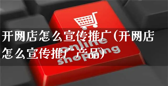 开网店怎么宣传推广(开网店怎么宣传推广产品)_https://www.czttao.com_店铺装修_第1张