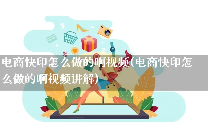 电商快印怎么做的啊视频(电商快印怎么做的啊视频讲解)_https://www.czttao.com_闲鱼电商_第1张