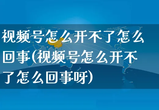 视频号怎么开不了怎么回事(视频号怎么开不了怎么回事呀)_https://www.czttao.com_视频/直播带货_第1张