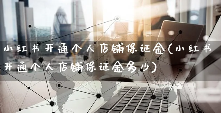 小红书开通个人店铺保证金(小红书开通个人店铺保证金多少)_https://www.czttao.com_小红书_第1张