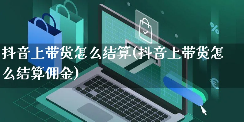 抖音上带货怎么结算(抖音上带货怎么结算佣金)_https://www.czttao.com_电商问答_第1张