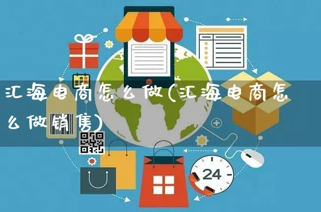 汇海电商怎么做(汇海电商怎么做销售)_https://www.czttao.com_电商运营_第1张