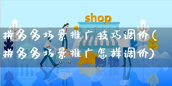 拼多多场景推广技巧调价(拼多多场景推广怎样调价)_https://www.czttao.com_拼多多电商_第1张