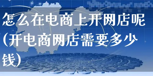 怎么在电商上开网店呢(开电商网店需要多少钱)_https://www.czttao.com_开店技巧_第1张