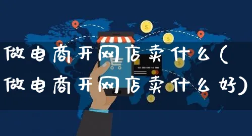 做电商开网店卖什么(做电商开网店卖什么好)_https://www.czttao.com_开店技巧_第1张