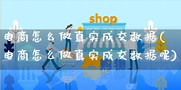 电商怎么做真实成交数据(电商怎么做真实成交数据呢)_https://www.czttao.com_视频/直播带货_第1张