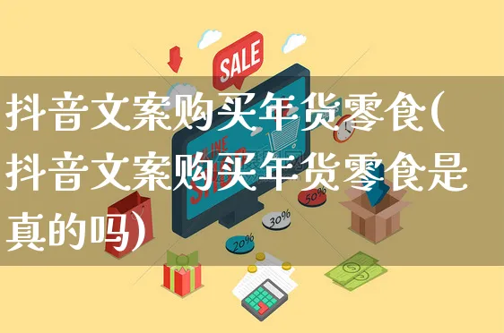 抖音文案购买年货零食(抖音文案购买年货零食是真的吗)_https://www.czttao.com_电商问答_第1张