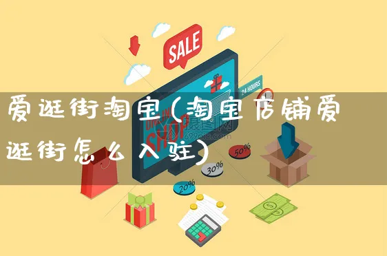 爱逛街淘宝(淘宝店铺爱逛街怎么入驻)_https://www.czttao.com_开店技巧_第1张