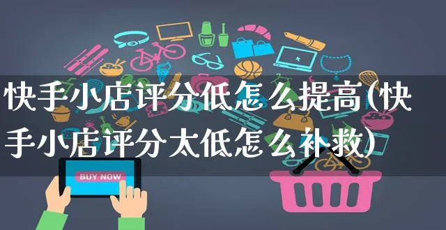 快手小店评分低怎么提高(快手小店评分太低怎么补救)_https://www.czttao.com_京东电商_第1张