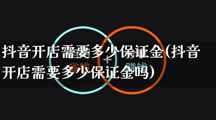 抖音开店需要多少保证金(抖音开店需要多少保证金吗)_https://www.czttao.com_店铺规则_第1张